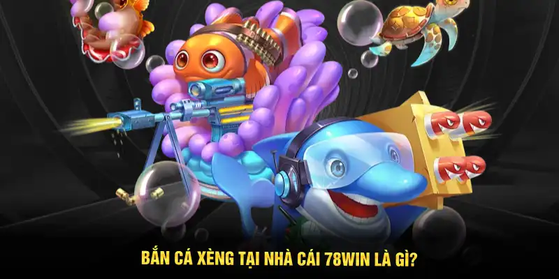 Bắn cá xèng tại nhà cái 78WIN là gì?